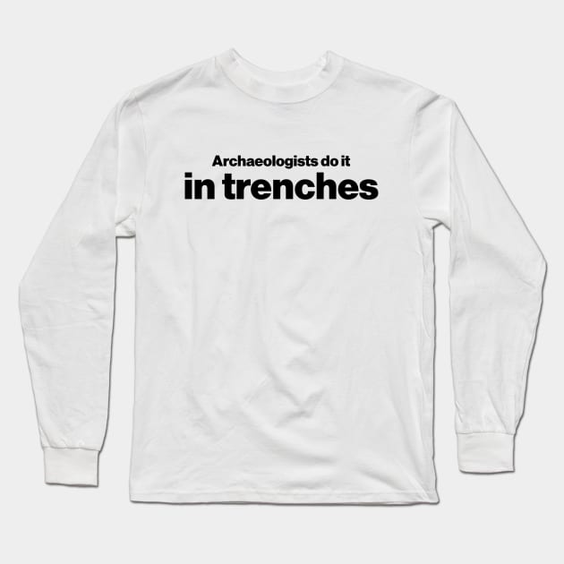 Archaeologists do it in trenches - Funny Archaeology Paleontology Profession Long Sleeve T-Shirt by CottonGarb